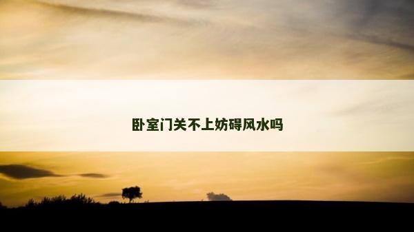 卧室门关不上妨碍风水吗