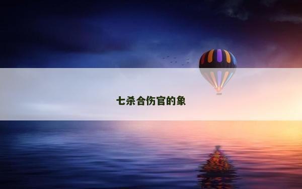 七杀合伤官的象