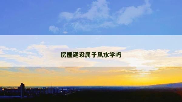 房屋建设属于风水学吗