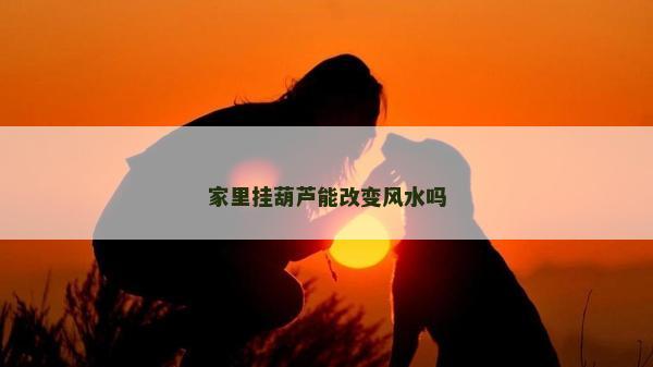 家里挂葫芦能改变风水吗