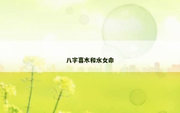 八字喜木和水女命