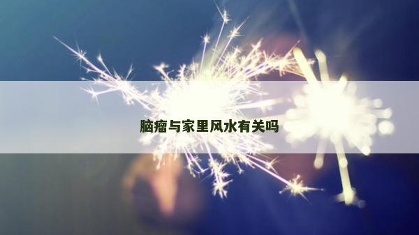 脑瘤与家里风水有关吗
