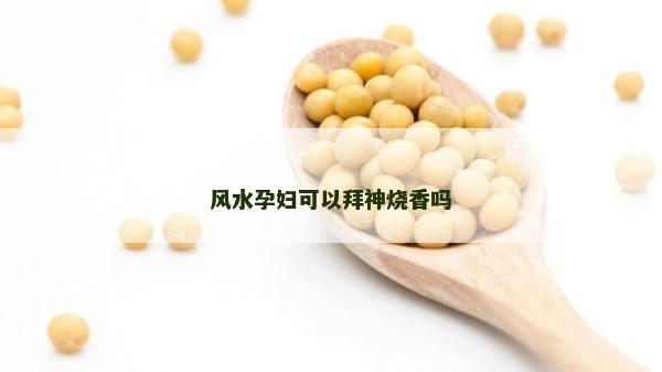 风水孕妇可以拜神烧香吗