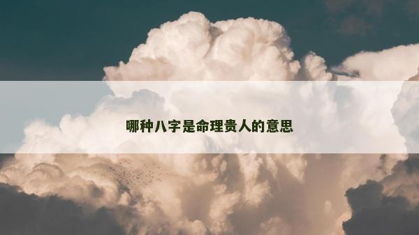 哪种八字是命理贵人的意思