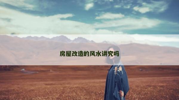 房屋改造的风水讲究吗