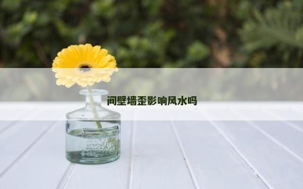 间壁墙歪影响风水吗