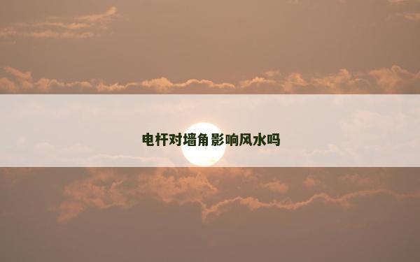 电杆对墙角影响风水吗