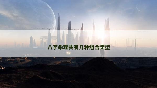 八字命理共有几种组合类型
