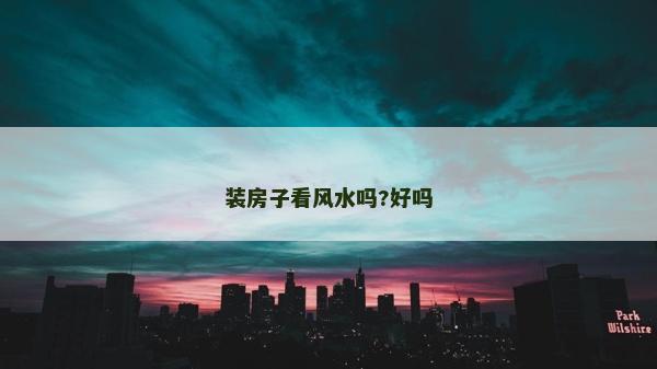 装房子看风水吗?好吗