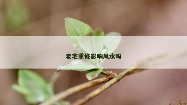 老宅重修影响风水吗