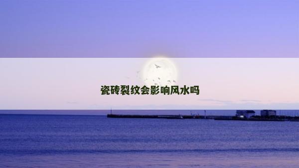 瓷砖裂纹会影响风水吗