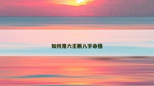 如何用六壬断八字命格