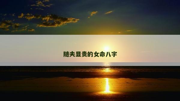 随夫显贵的女命八字