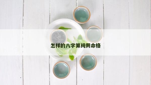 怎样的八字算纯阴命格