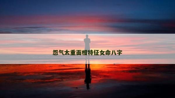 怨气太重面相特征女命八字