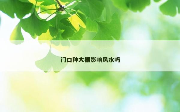 门口种大棚影响风水吗
