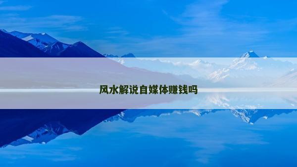 风水解说自媒体赚钱吗