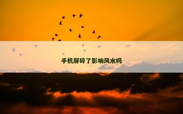 手机屏碎了影响风水吗