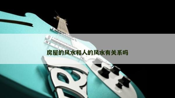 房屋的风水和人的风水有关系吗