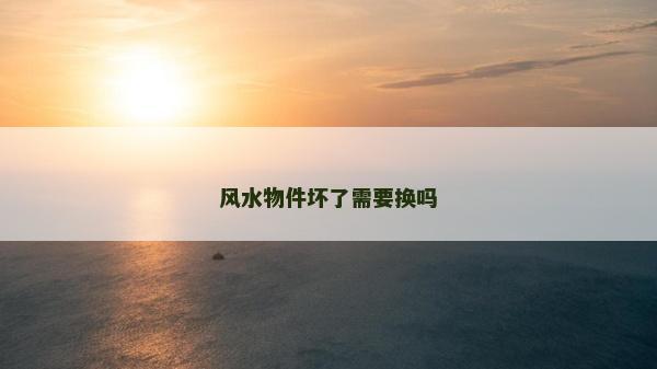 风水物件坏了需要换吗