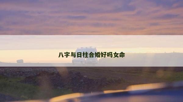 八字与日柱合婚好吗女命