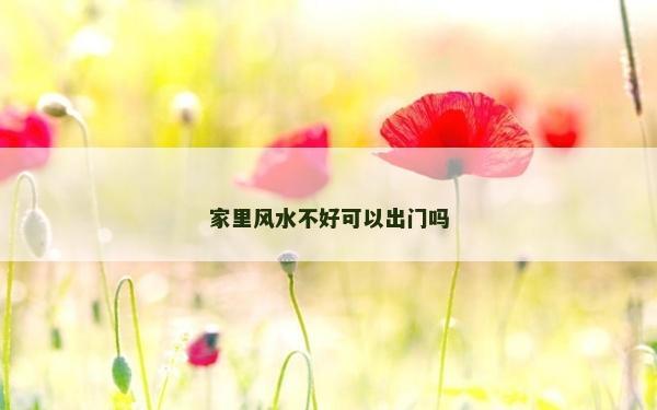 家里风水不好可以出门吗
