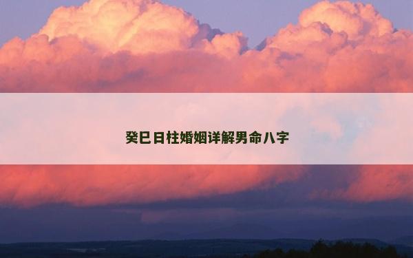 癸巳日柱婚姻详解男命八字