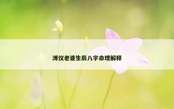 溥仪老婆生辰八字命理解释