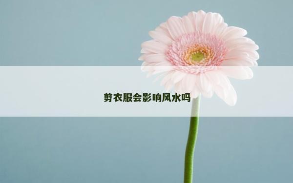 剪衣服会影响风水吗