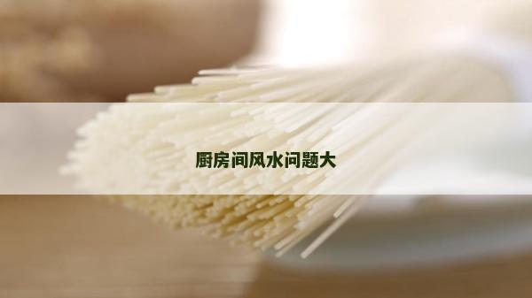 厨房间风水问题大