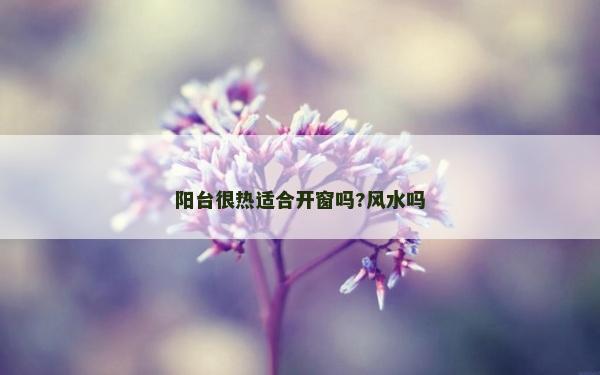 阳台很热适合开窗吗?风水吗