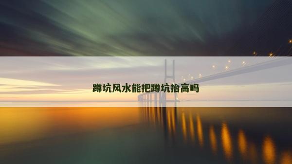 蹲坑风水能把蹲坑抬高吗