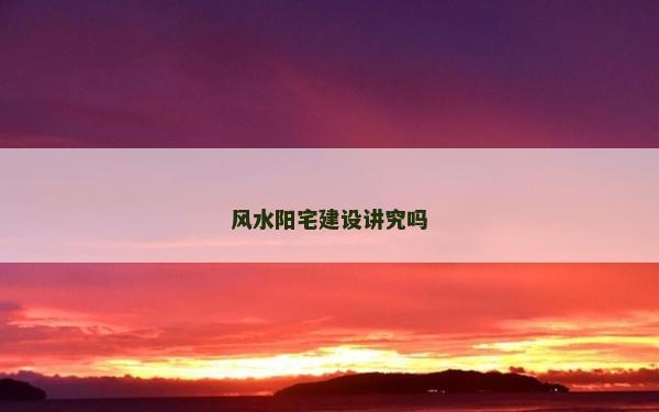 风水阳宅建设讲究吗