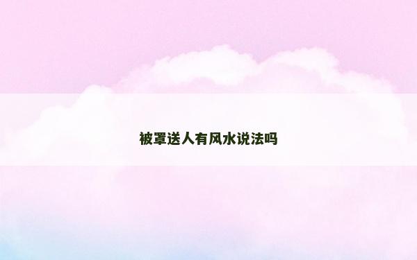 被罩送人有风水说法吗