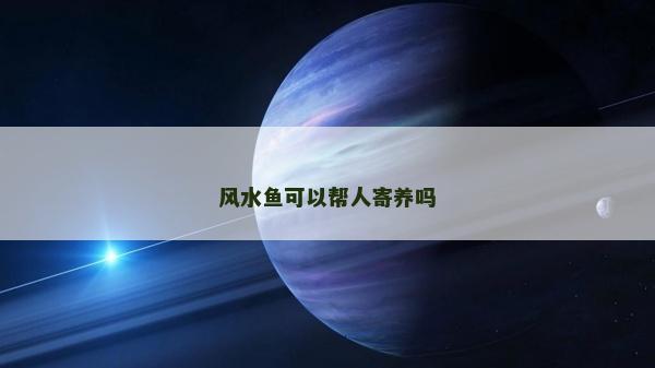 风水鱼可以帮人寄养吗