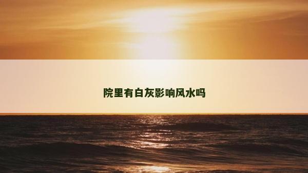 院里有白灰影响风水吗