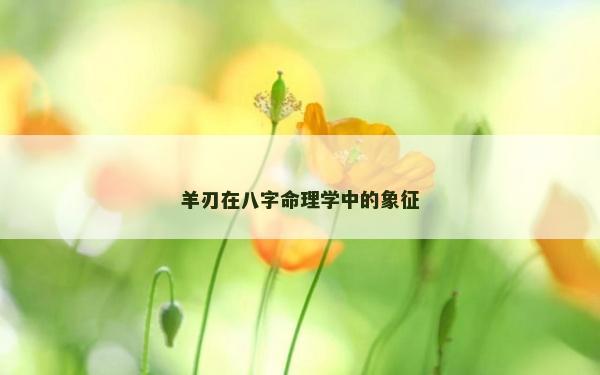 羊刃在八字命理学中的象征