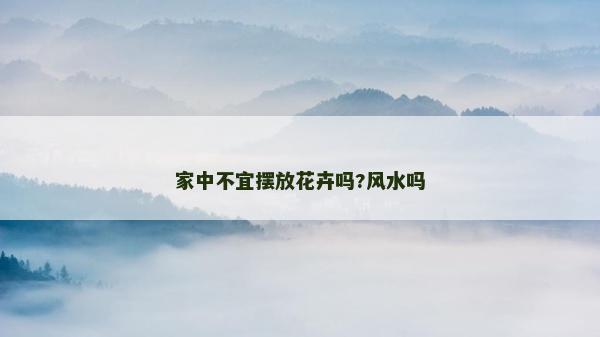 家中不宜摆放花卉吗?风水吗