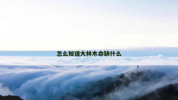 怎么知道大林木命缺什么
