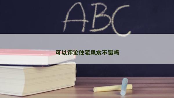可以评论住宅风水不错吗