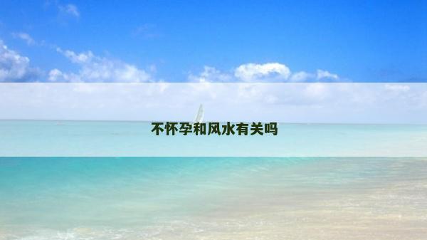不怀孕和风水有关吗