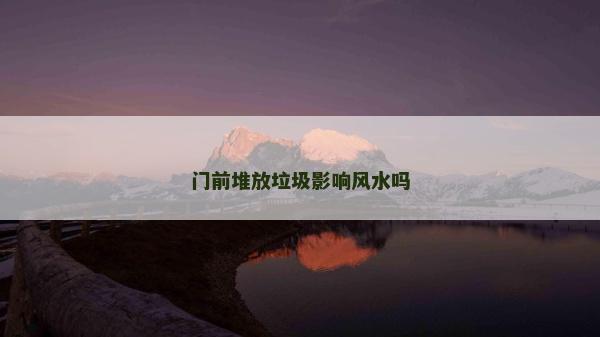 门前堆放垃圾影响风水吗