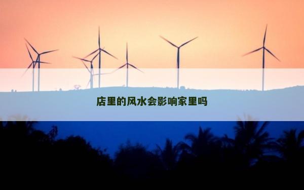 店里的风水会影响家里吗