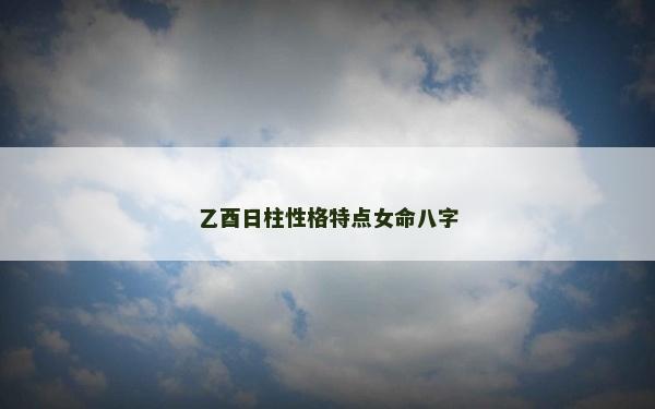 乙酉日柱性格特点女命八字