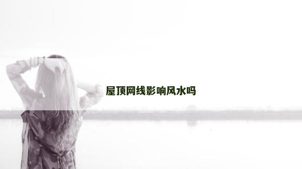 屋顶网线影响风水吗