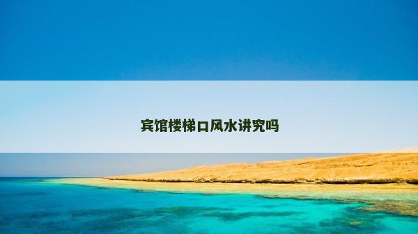 宾馆楼梯口风水讲究吗