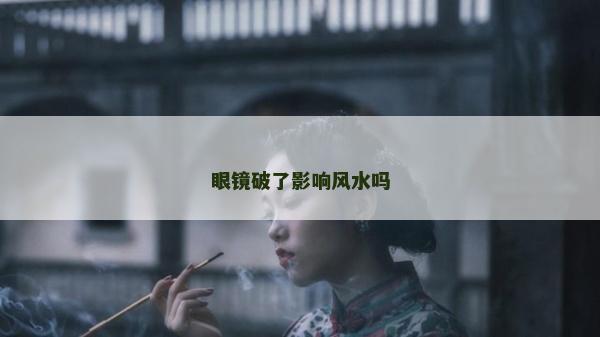 眼镜破了影响风水吗