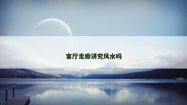 客厅走廊讲究风水吗