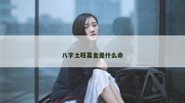 八字土旺喜金是什么命