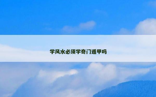 学风水必须学奇门遁甲吗